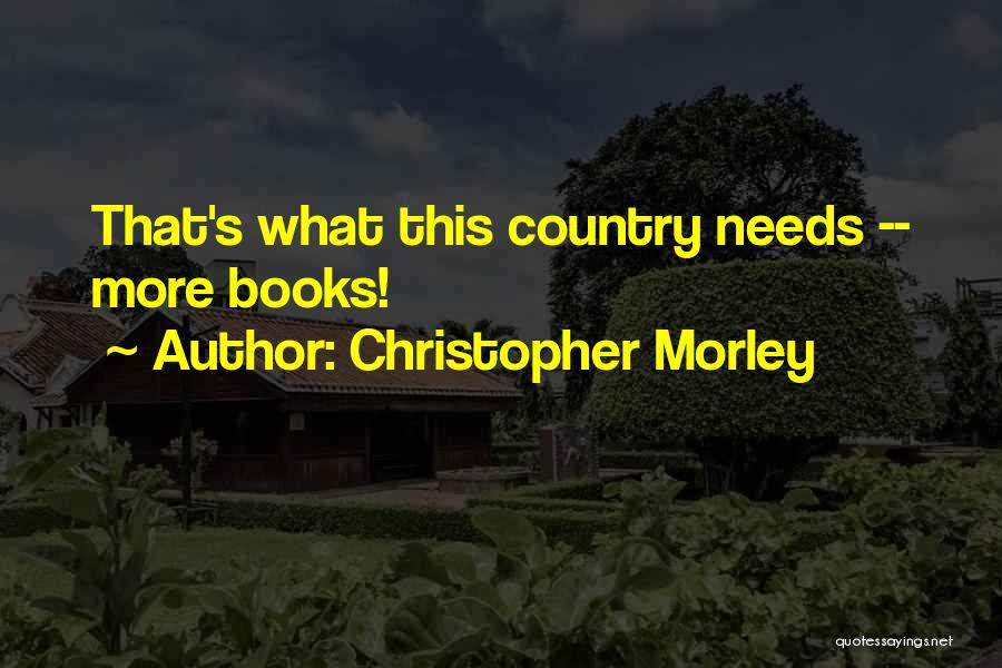 Christopher Morley Quotes: That's What This Country Needs -- More Books!