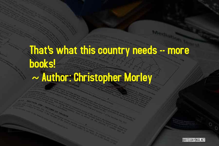 Christopher Morley Quotes: That's What This Country Needs -- More Books!