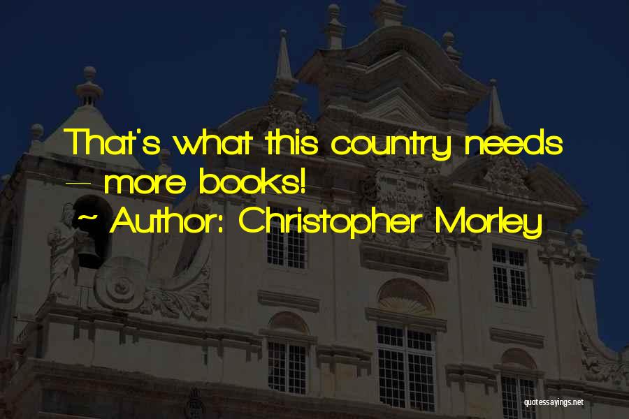 Christopher Morley Quotes: That's What This Country Needs -- More Books!