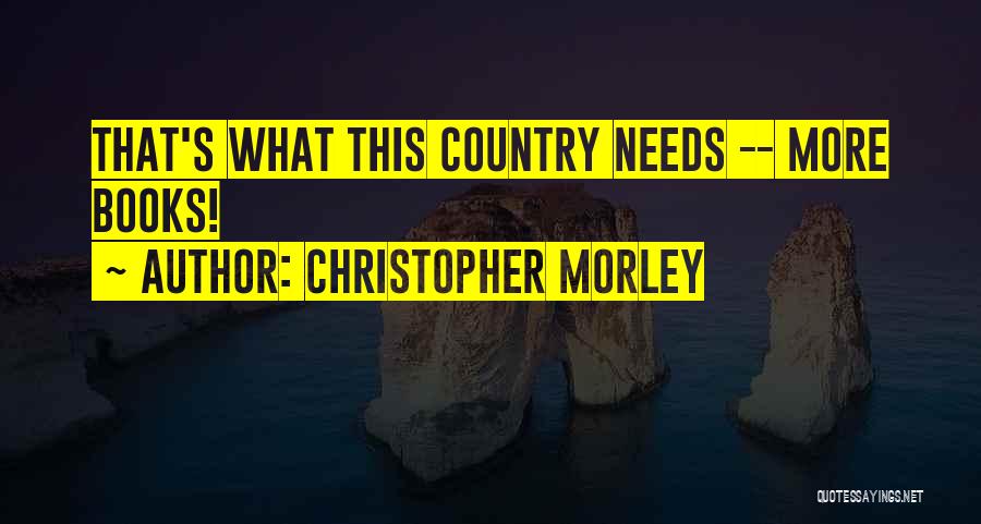 Christopher Morley Quotes: That's What This Country Needs -- More Books!