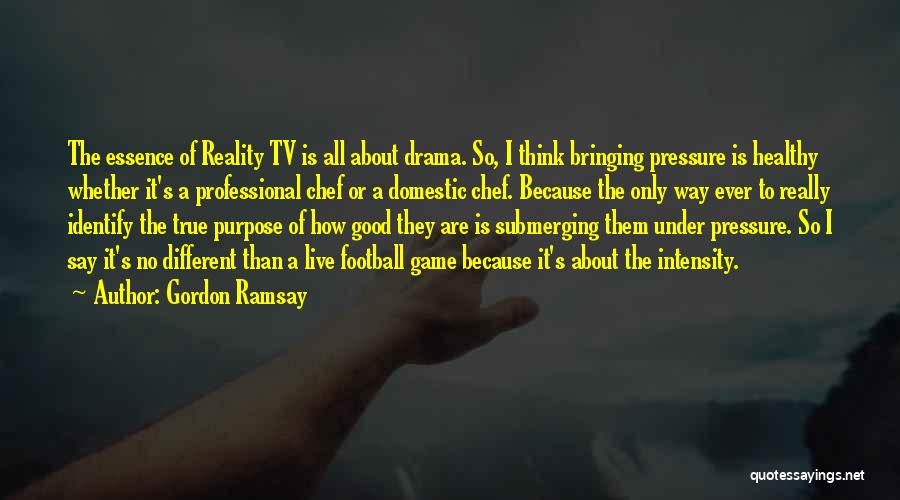 Gordon Ramsay Quotes: The Essence Of Reality Tv Is All About Drama. So, I Think Bringing Pressure Is Healthy Whether It's A Professional