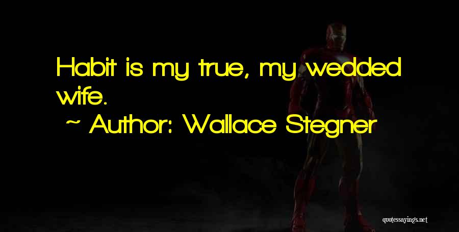 Wallace Stegner Quotes: Habit Is My True, My Wedded Wife.