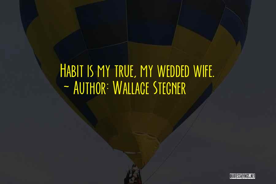 Wallace Stegner Quotes: Habit Is My True, My Wedded Wife.