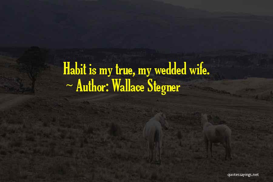 Wallace Stegner Quotes: Habit Is My True, My Wedded Wife.