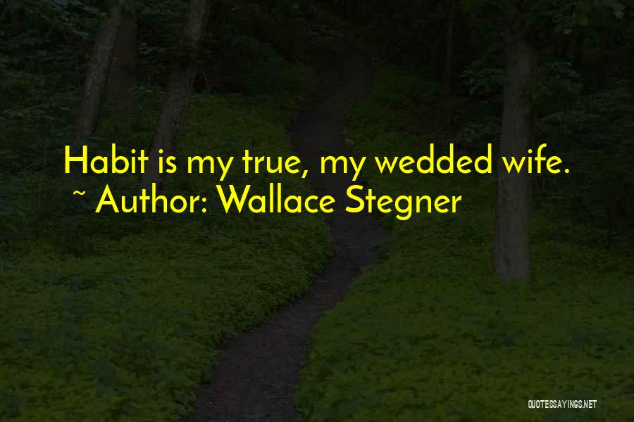 Wallace Stegner Quotes: Habit Is My True, My Wedded Wife.