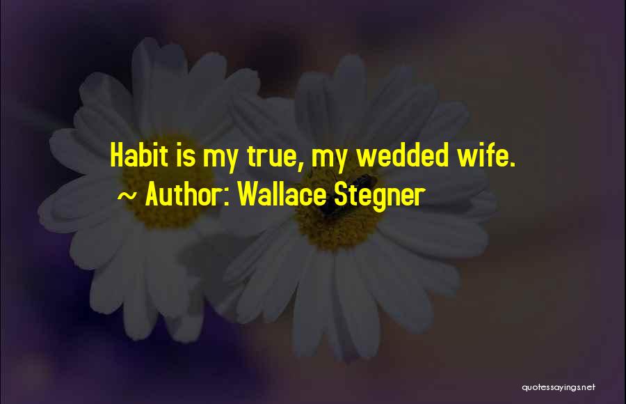 Wallace Stegner Quotes: Habit Is My True, My Wedded Wife.