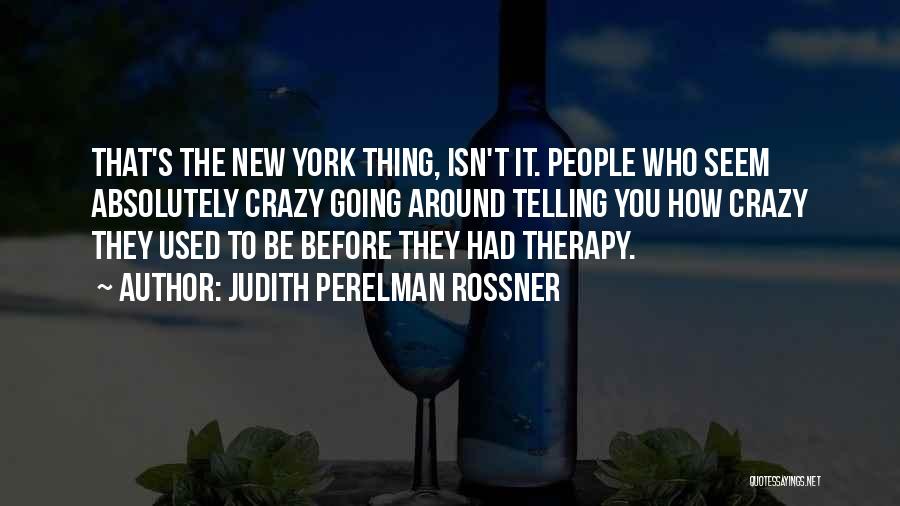 Judith Perelman Rossner Quotes: That's The New York Thing, Isn't It. People Who Seem Absolutely Crazy Going Around Telling You How Crazy They Used