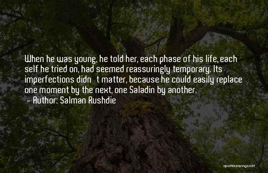 Salman Rushdie Quotes: When He Was Young, He Told Her, Each Phase Of His Life, Each Self He Tried On, Had Seemed Reassuringly