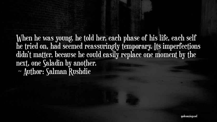 Salman Rushdie Quotes: When He Was Young, He Told Her, Each Phase Of His Life, Each Self He Tried On, Had Seemed Reassuringly