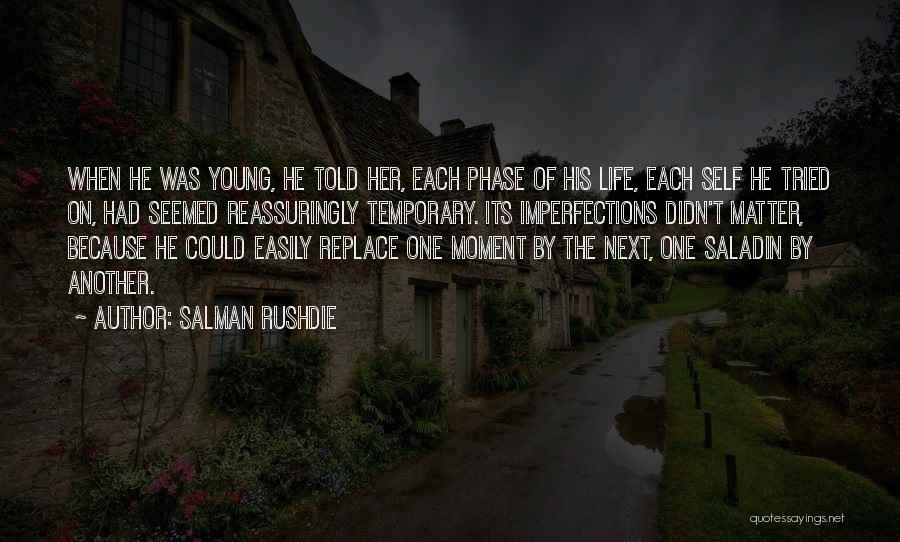 Salman Rushdie Quotes: When He Was Young, He Told Her, Each Phase Of His Life, Each Self He Tried On, Had Seemed Reassuringly