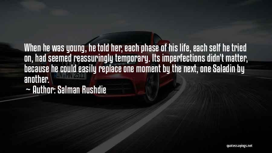 Salman Rushdie Quotes: When He Was Young, He Told Her, Each Phase Of His Life, Each Self He Tried On, Had Seemed Reassuringly