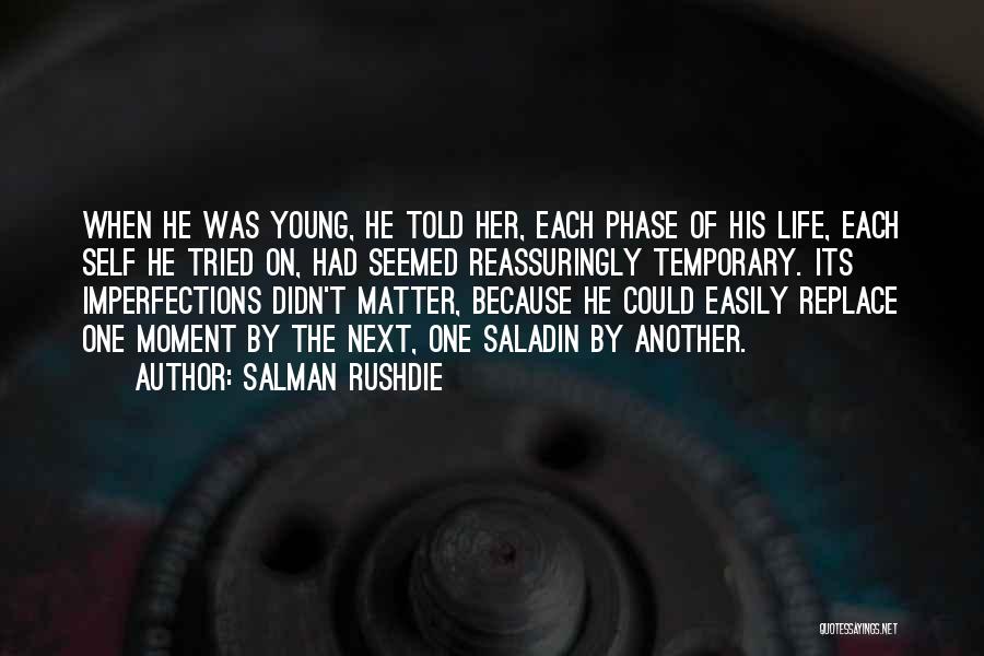 Salman Rushdie Quotes: When He Was Young, He Told Her, Each Phase Of His Life, Each Self He Tried On, Had Seemed Reassuringly