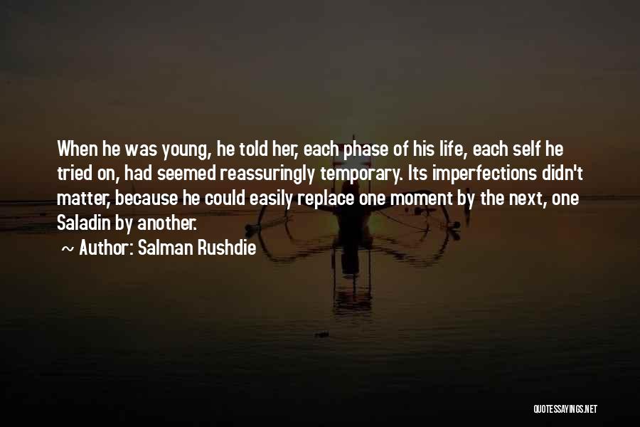 Salman Rushdie Quotes: When He Was Young, He Told Her, Each Phase Of His Life, Each Self He Tried On, Had Seemed Reassuringly
