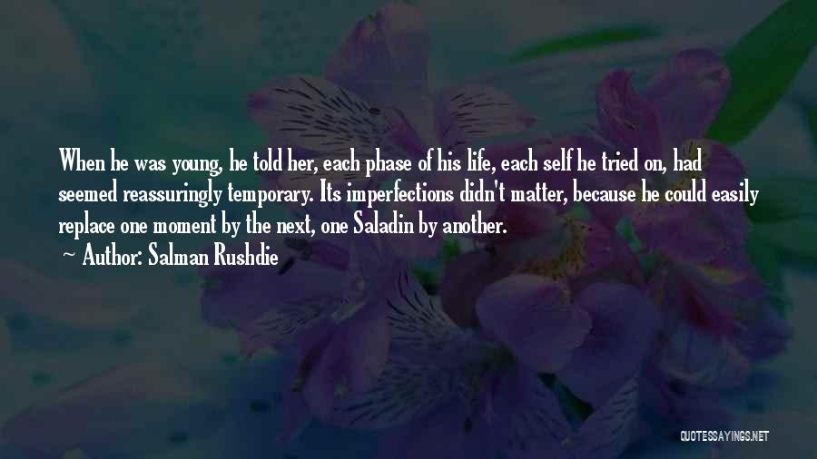 Salman Rushdie Quotes: When He Was Young, He Told Her, Each Phase Of His Life, Each Self He Tried On, Had Seemed Reassuringly