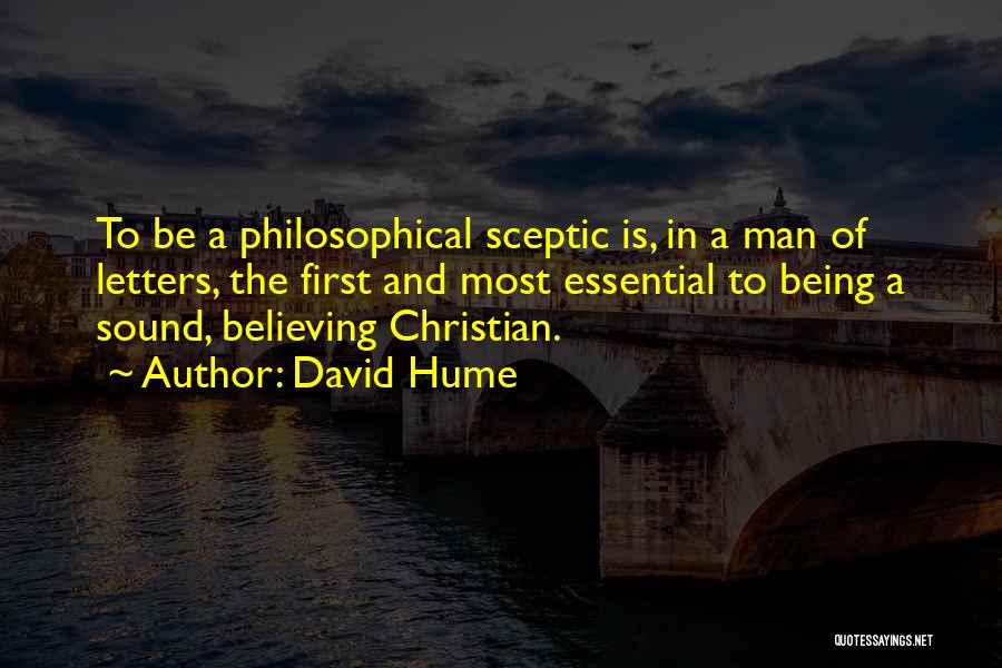 David Hume Quotes: To Be A Philosophical Sceptic Is, In A Man Of Letters, The First And Most Essential To Being A Sound,