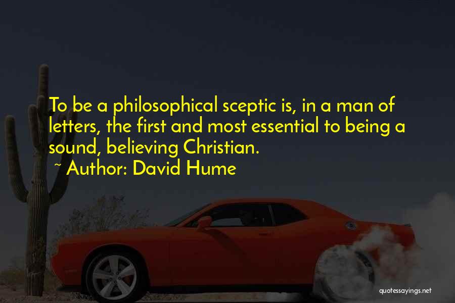 David Hume Quotes: To Be A Philosophical Sceptic Is, In A Man Of Letters, The First And Most Essential To Being A Sound,