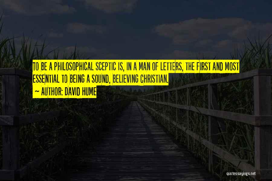 David Hume Quotes: To Be A Philosophical Sceptic Is, In A Man Of Letters, The First And Most Essential To Being A Sound,