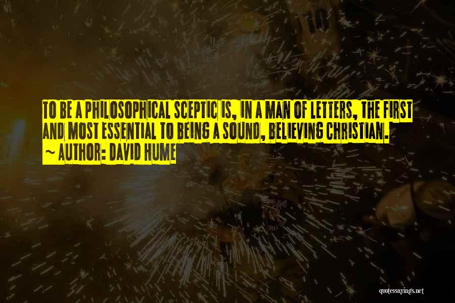 David Hume Quotes: To Be A Philosophical Sceptic Is, In A Man Of Letters, The First And Most Essential To Being A Sound,