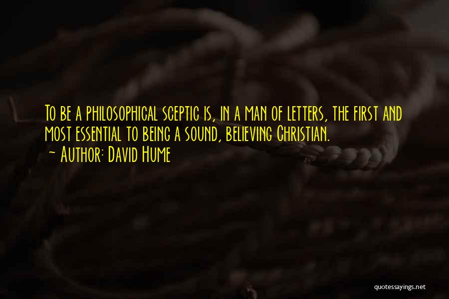 David Hume Quotes: To Be A Philosophical Sceptic Is, In A Man Of Letters, The First And Most Essential To Being A Sound,
