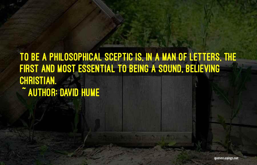 David Hume Quotes: To Be A Philosophical Sceptic Is, In A Man Of Letters, The First And Most Essential To Being A Sound,