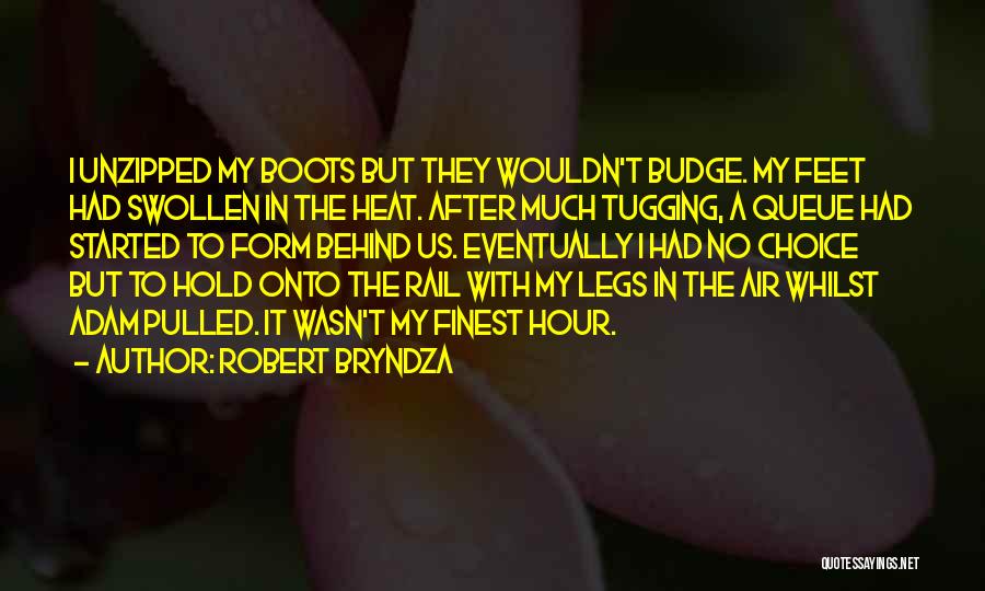 Robert Bryndza Quotes: I Unzipped My Boots But They Wouldn't Budge. My Feet Had Swollen In The Heat. After Much Tugging, A Queue