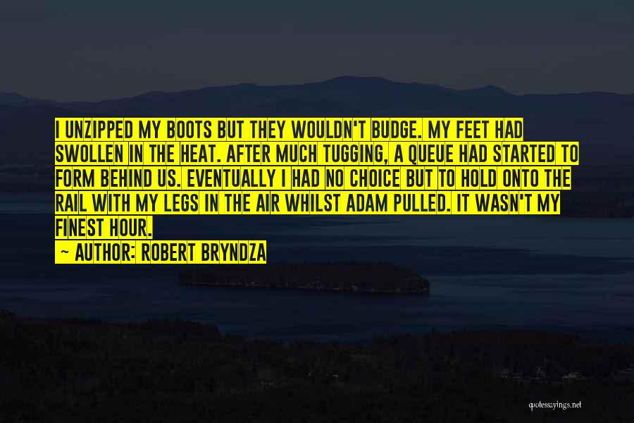 Robert Bryndza Quotes: I Unzipped My Boots But They Wouldn't Budge. My Feet Had Swollen In The Heat. After Much Tugging, A Queue