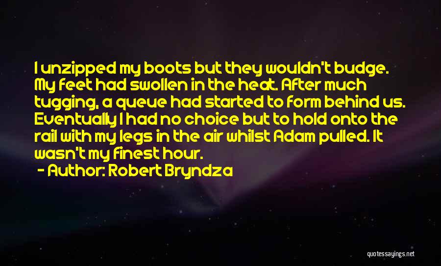 Robert Bryndza Quotes: I Unzipped My Boots But They Wouldn't Budge. My Feet Had Swollen In The Heat. After Much Tugging, A Queue