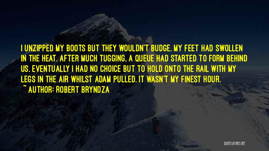 Robert Bryndza Quotes: I Unzipped My Boots But They Wouldn't Budge. My Feet Had Swollen In The Heat. After Much Tugging, A Queue