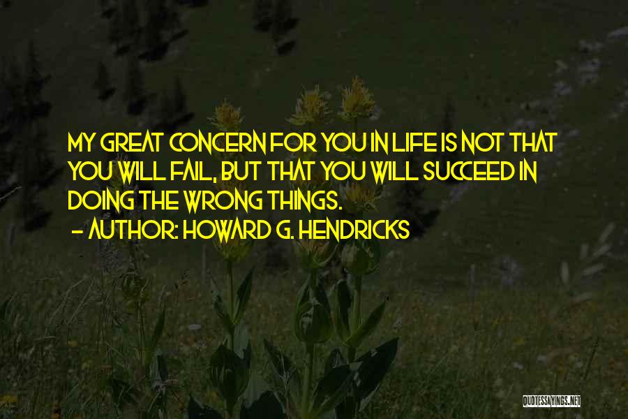 Howard G. Hendricks Quotes: My Great Concern For You In Life Is Not That You Will Fail, But That You Will Succeed In Doing