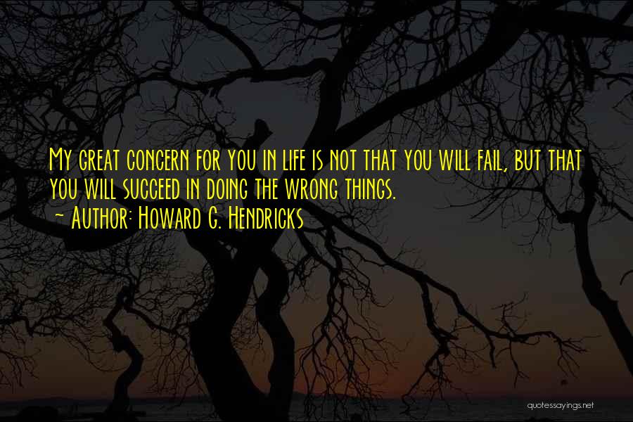 Howard G. Hendricks Quotes: My Great Concern For You In Life Is Not That You Will Fail, But That You Will Succeed In Doing