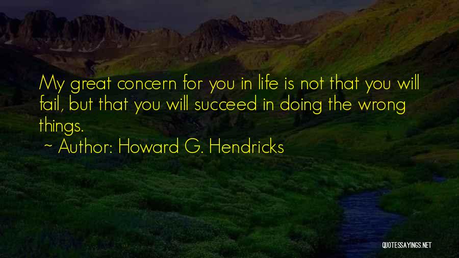 Howard G. Hendricks Quotes: My Great Concern For You In Life Is Not That You Will Fail, But That You Will Succeed In Doing