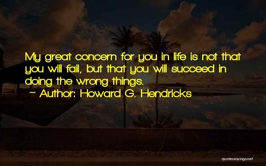 Howard G. Hendricks Quotes: My Great Concern For You In Life Is Not That You Will Fail, But That You Will Succeed In Doing