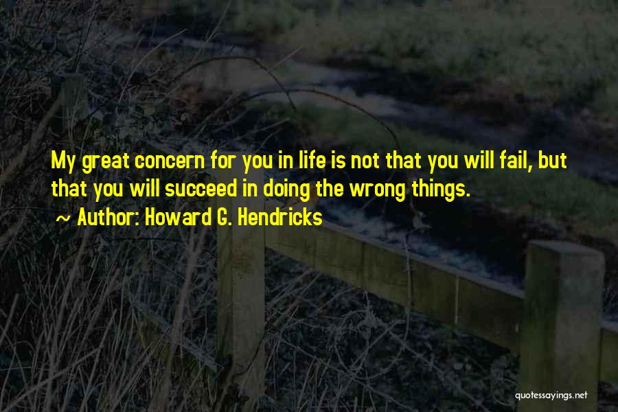 Howard G. Hendricks Quotes: My Great Concern For You In Life Is Not That You Will Fail, But That You Will Succeed In Doing