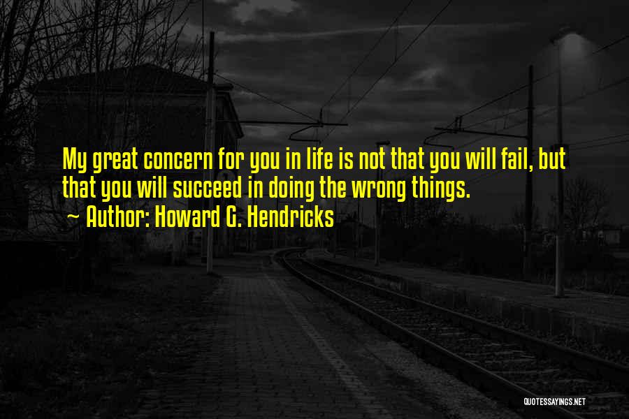 Howard G. Hendricks Quotes: My Great Concern For You In Life Is Not That You Will Fail, But That You Will Succeed In Doing