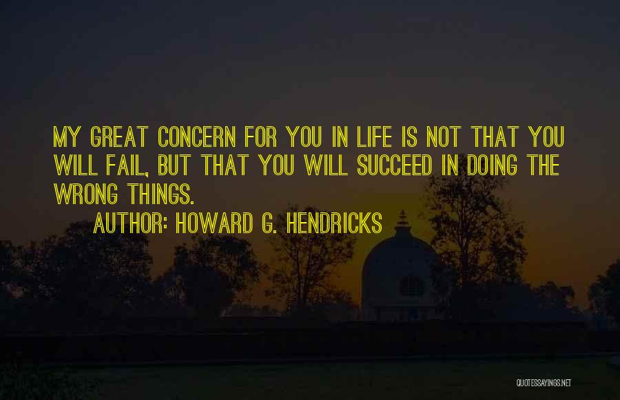 Howard G. Hendricks Quotes: My Great Concern For You In Life Is Not That You Will Fail, But That You Will Succeed In Doing