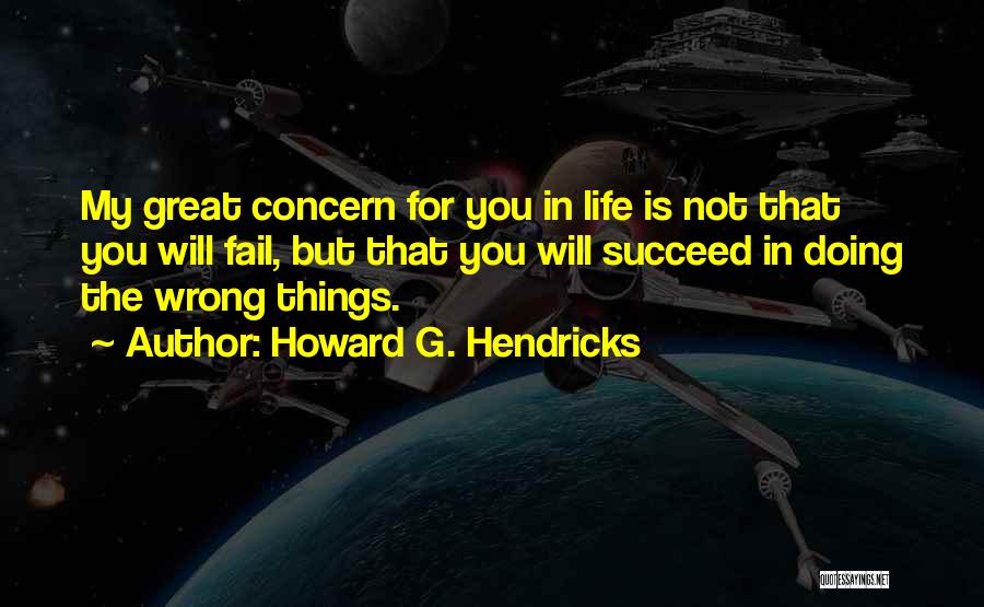 Howard G. Hendricks Quotes: My Great Concern For You In Life Is Not That You Will Fail, But That You Will Succeed In Doing