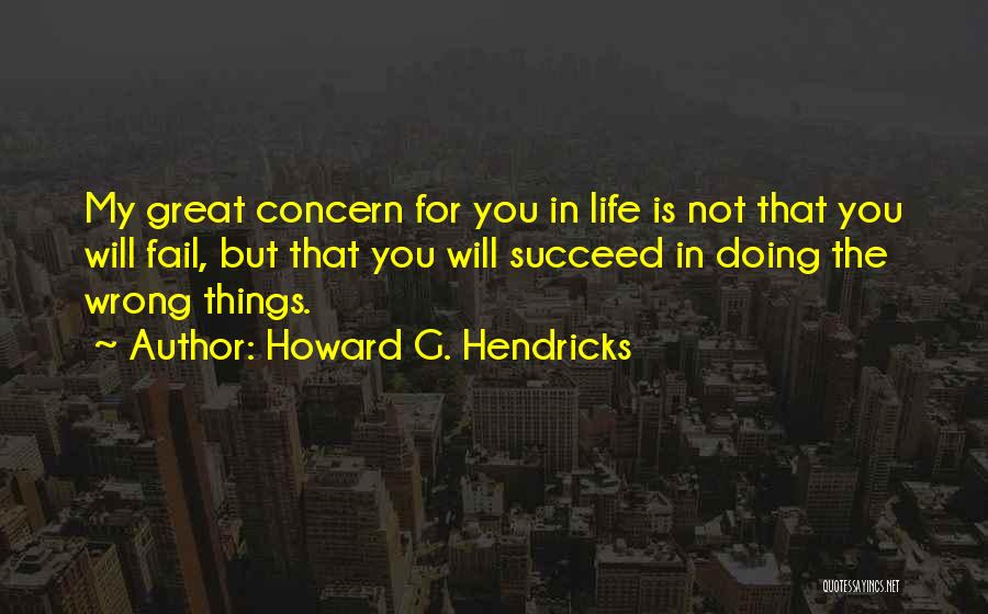 Howard G. Hendricks Quotes: My Great Concern For You In Life Is Not That You Will Fail, But That You Will Succeed In Doing