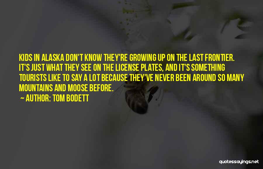 Tom Bodett Quotes: Kids In Alaska Don't Know They're Growing Up On The Last Frontier. It's Just What They See On The License