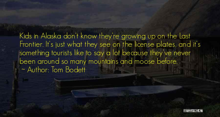 Tom Bodett Quotes: Kids In Alaska Don't Know They're Growing Up On The Last Frontier. It's Just What They See On The License