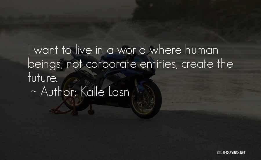 Kalle Lasn Quotes: I Want To Live In A World Where Human Beings, Not Corporate Entities, Create The Future.