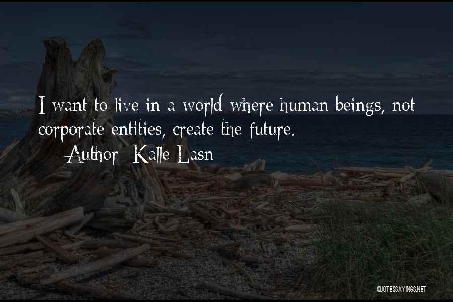 Kalle Lasn Quotes: I Want To Live In A World Where Human Beings, Not Corporate Entities, Create The Future.