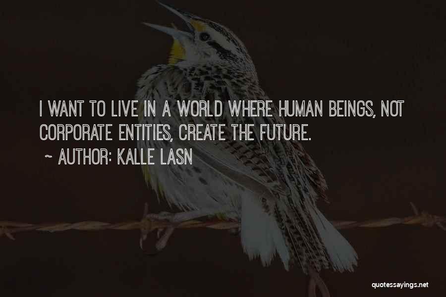 Kalle Lasn Quotes: I Want To Live In A World Where Human Beings, Not Corporate Entities, Create The Future.