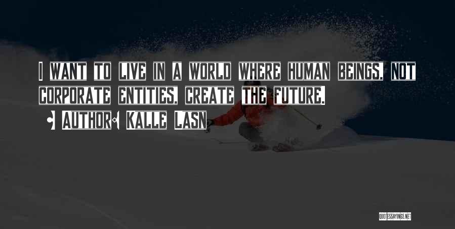 Kalle Lasn Quotes: I Want To Live In A World Where Human Beings, Not Corporate Entities, Create The Future.