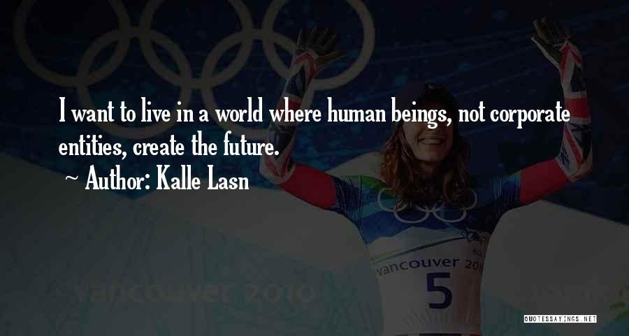 Kalle Lasn Quotes: I Want To Live In A World Where Human Beings, Not Corporate Entities, Create The Future.