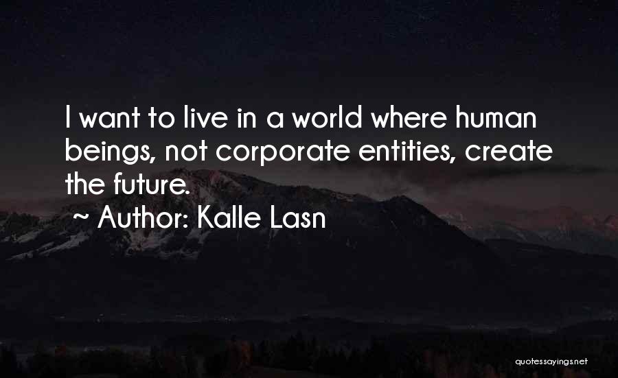 Kalle Lasn Quotes: I Want To Live In A World Where Human Beings, Not Corporate Entities, Create The Future.