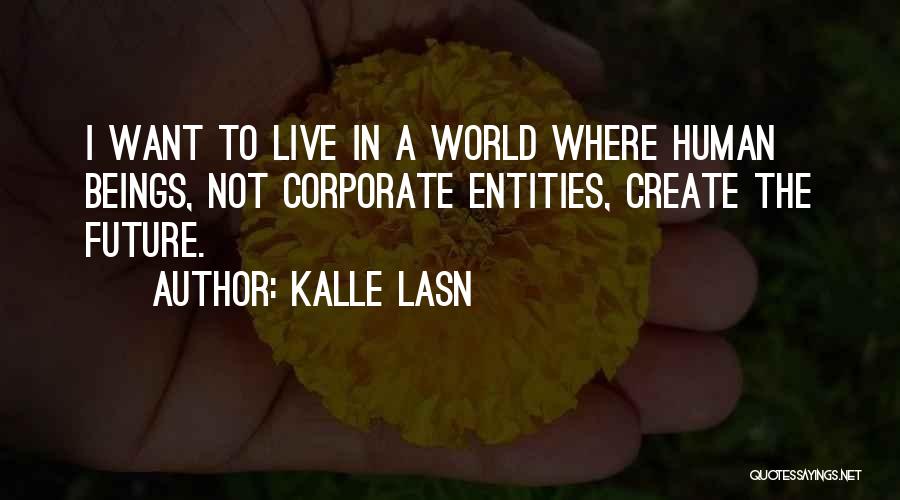 Kalle Lasn Quotes: I Want To Live In A World Where Human Beings, Not Corporate Entities, Create The Future.