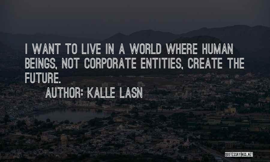 Kalle Lasn Quotes: I Want To Live In A World Where Human Beings, Not Corporate Entities, Create The Future.