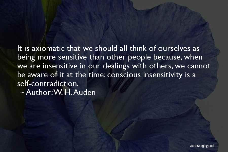 W. H. Auden Quotes: It Is Axiomatic That We Should All Think Of Ourselves As Being More Sensitive Than Other People Because, When We