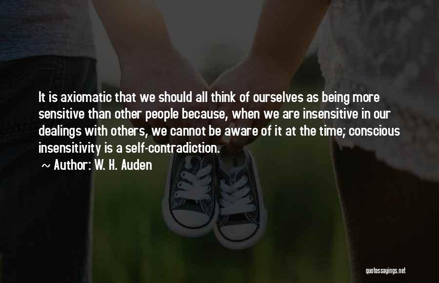 W. H. Auden Quotes: It Is Axiomatic That We Should All Think Of Ourselves As Being More Sensitive Than Other People Because, When We