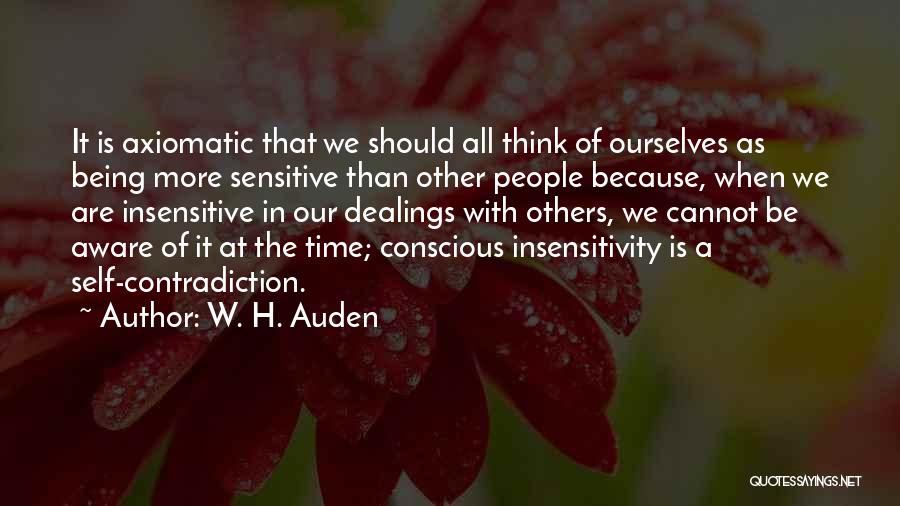 W. H. Auden Quotes: It Is Axiomatic That We Should All Think Of Ourselves As Being More Sensitive Than Other People Because, When We